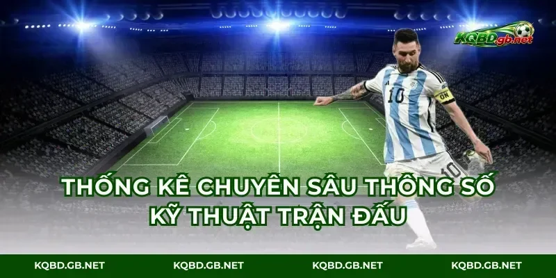 Thống kê chuyên sâu thông số kỹ thuật trận đấu