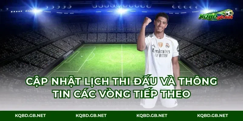 Cập nhật lịch thi đấu và thông tin các vòng tiếp theo