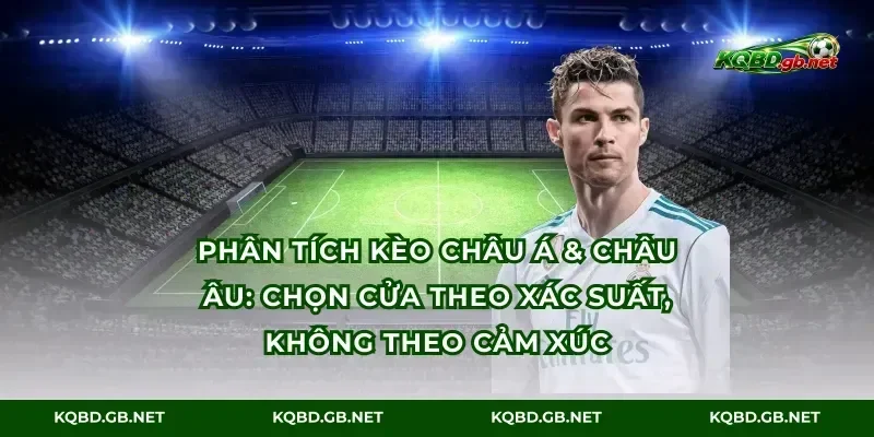 Phân tích kèo châu Á & châu Âu: Chọn cửa theo xác suất, không theo cảm xúc
