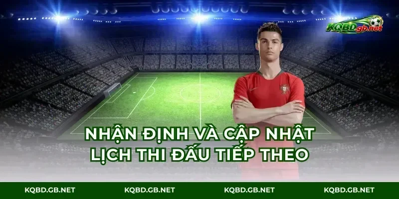 Nhận định và cập nhật lịch thi đấu tiếp theo