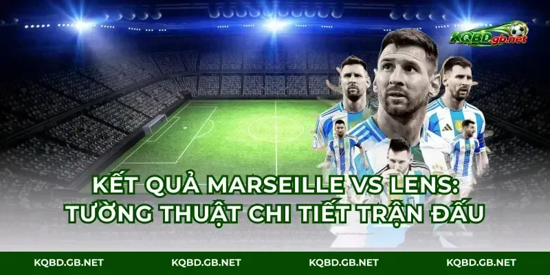 Kết Quả Marseille Vs Lens: Tường Thuật Chi Tiết Trận Đấu