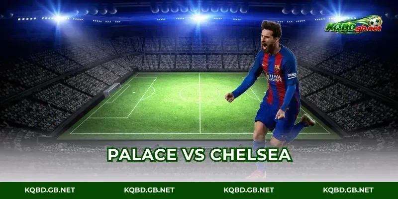 Palace vs Chelsea: Tỷ Số & 3 Lần Sập Bẫy Việt Vị Hot