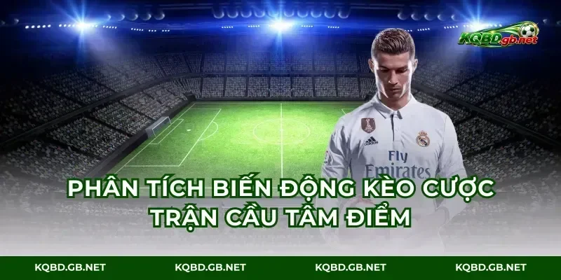 Phân tích biến động kèo cược trận cầu tâm điểm