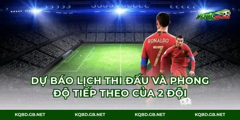 Dự báo lịch thi đấu và phong độ tiếp theo của 2 đội