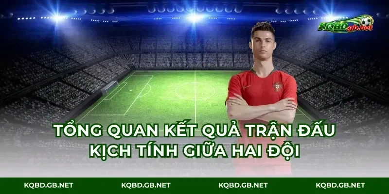 Tổng quan kết quả trận đấu kịch tính giữa hai đội